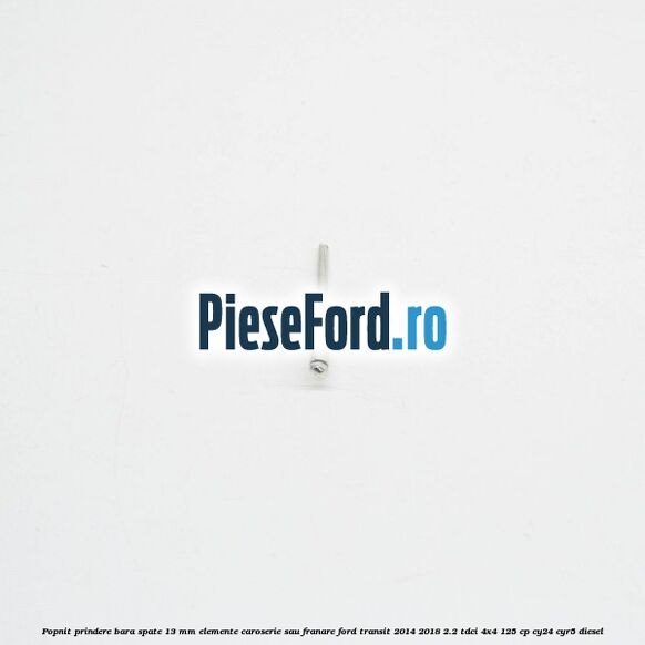 Popnit prindere bara spate 13 mm elemente caroserie sau franare Ford Transit 2014-2018 2.2 TDCi 4x4 125 cp CY24, CYR5 diesel