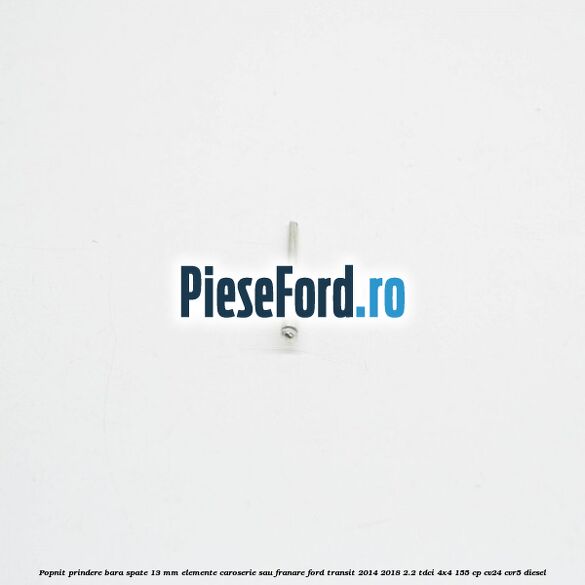 Popnit prindere bara spate 13 mm elemente caroserie sau franare Ford Transit 2014-2018 2.2 TDCi 4x4 155 cp CV24, CVR5 diesel