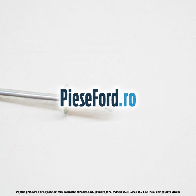 Popnit prindere bara spate 13 mm elemente caroserie sau franare Ford Transit 2014-2018 2.2 TDCi RWD 100 cp Popnit prindere bara spate 13 mm elemente caroserie sau franare Ford Transit 2014-2018 2.2 TDCi RWD 100 cp DRR5 diesel