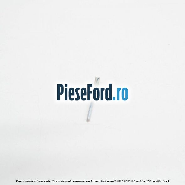 Popnit prindere bara spate 13 mm elemente caroserie sau franare Ford Transit 2019-2023 2.0 EcoBlue 150 cp P0FA diesel