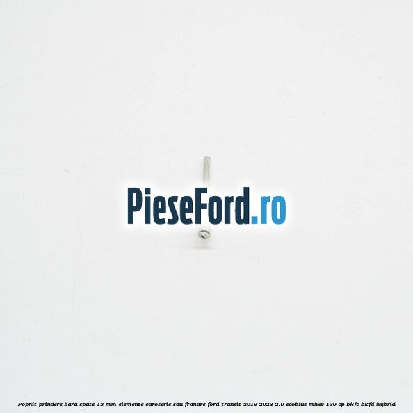 Popnit prindere bara spate 13 mm elemente caroserie sau franare Ford Transit 2019-2023 2.0 EcoBlue mHEV 130 cp BKFC, BKFD Hybrid