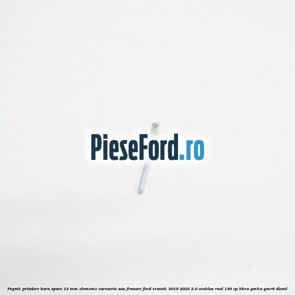 Popnit prindere bara spate 13 mm elemente caroserie sau franare Ford Transit 2019-2023 2.0 EcoBlue RWD 130 cp BKRA, YMHA, YMR6 diesel