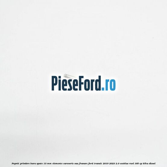 Popnit prindere bara spate 13 mm elemente caroserie sau franare Ford Transit 2019-2023 2.0 EcoBlue RWD 165 cp BLHA diesel