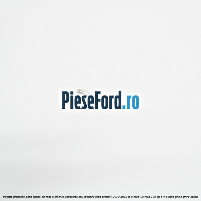 Popnit prindere bara spate 13 mm elemente caroserie sau franare Ford Transit 2019-2023 2.0 EcoBlue RWD 170 cp BLHA, BLRA, YNHA, YNR6 diesel