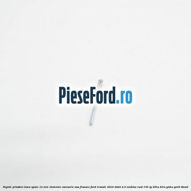 Popnit prindere bara spate 13 mm elemente caroserie sau franare Ford Transit 2019-2023 2.0 EcoBlue RWD 170 cp BLHA, BLRA, YNHA, YNR6 diesel
