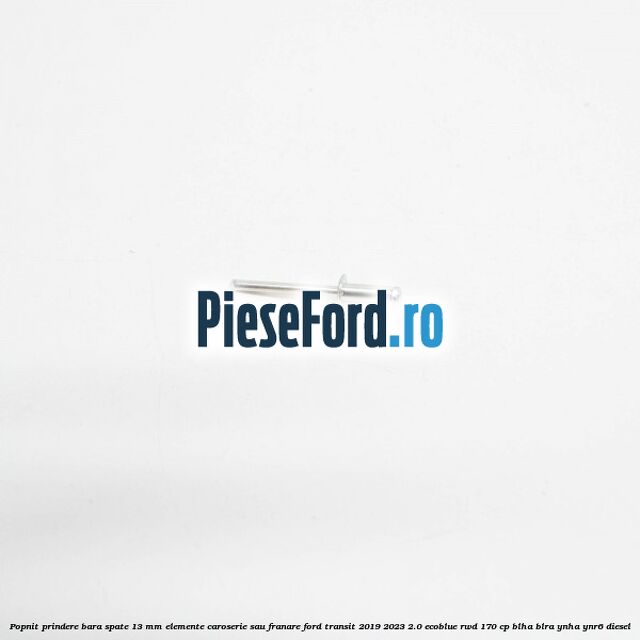 Popnit prindere bara spate 13 mm elemente caroserie sau franare Ford Transit 2019-2023 2.0 EcoBlue RWD 170 cp BLHA, BLRA, YNHA, YNR6 diesel