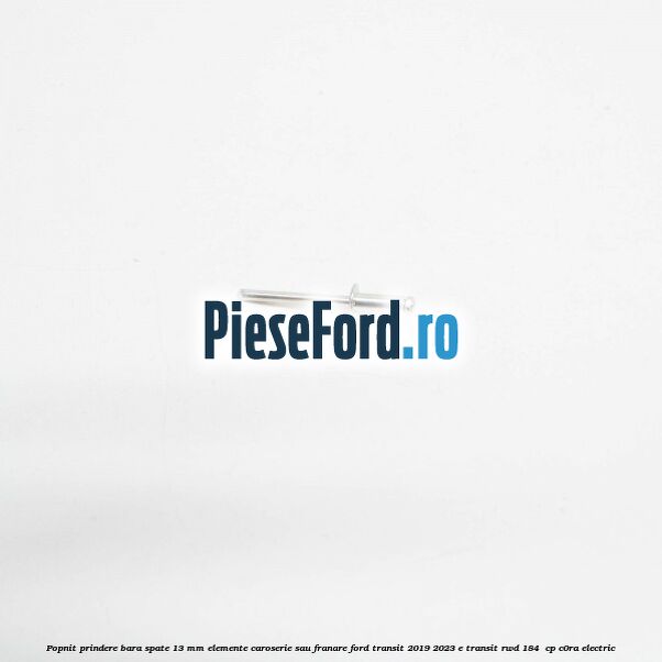 Popnit prindere bara spate 13 mm elemente caroserie sau franare Ford Transit 2019-2023 E-TRANSIT RWD 184  cp C0RA electric