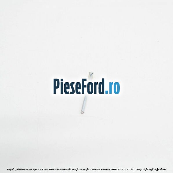 Popnit prindere bara spate 13 mm elemente caroserie sau franare Ford Transit Custom 2014-2018 2.2 TDCi 100 cp DRF4, DRFF, DRFG diesel