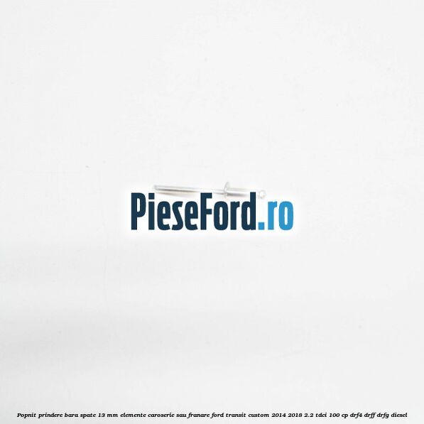Popnit prindere bara spate 13 mm elemente caroserie sau franare Ford Transit Custom 2014-2018 2.2 TDCi 100 cp DRF4, DRFF, DRFG diesel