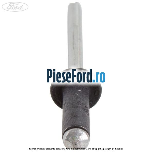 Popnit prindere elemente caroserie Ford Ka 1996-2008 1.3 i 49 cp JJD, JJF, JJG, JJH, JJL benzina