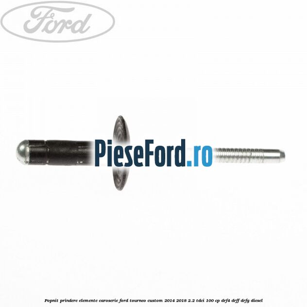 Popnit prindere elemente caroserie Ford Tourneo Custom 2014-2018 2.2 TDCi 100 cp DRF4, DRFF, DRFG diesel