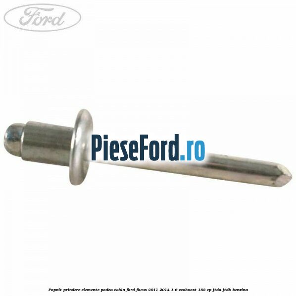 Popnit prindere elemente podea tabla Ford Focus 2011-2014 1.6 EcoBoost 182 cp Popnit prindere elemente podea tabla Ford Focus 2011-2014 1.6 EcoBoost 182 cp JTDA, JTDB benzina