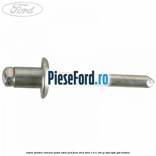 Popnit prindere elemente podea tabla Ford Focus 2014-2018 1.6 Ti 105 cp Popnit prindere elemente podea tabla Ford Focus 2014-2018 1.6 Ti 105 cp IQDA, IQDB, IQDC benzina