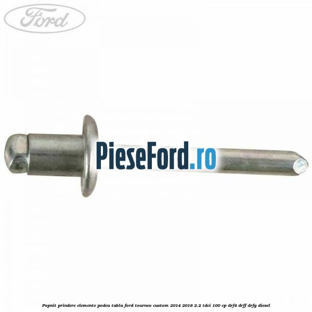 Popnit prindere elemente podea tabla Ford Tourneo Custom 2014-2018 2.2 TDCi 100 cp DRF4, DRFF, DRFG diesel