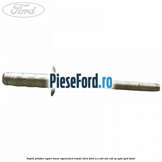 Popnit prindere suport butuc capota Ford Transit 2014-2018 2.2 TDCi 4x4 125 cp Popnit prindere suport butuc capota Ford Transit 2014-2018 2.2 TDCi 4x4 125 cp CY24, CYR5 diesel