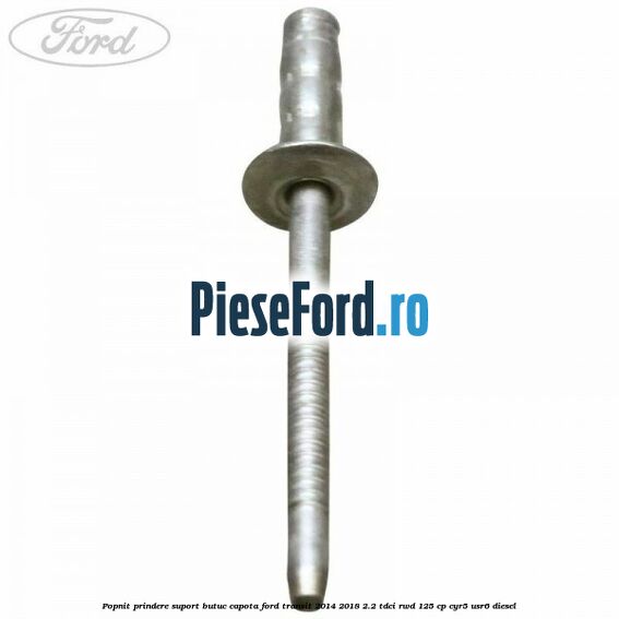 Popnit prindere suport butuc capota Ford Transit 2014-2018 2.2 TDCi RWD 125 cp Popnit prindere suport butuc capota Ford Transit 2014-2018 2.2 TDCi RWD 125 cp CYR5, USR6 diesel