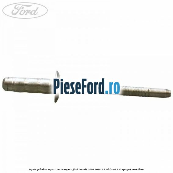 Popnit prindere suport butuc capota Ford Transit 2014-2018 2.2 TDCi RWD 125 cp Popnit prindere suport butuc capota Ford Transit 2014-2018 2.2 TDCi RWD 125 cp CYR5, USR6 diesel