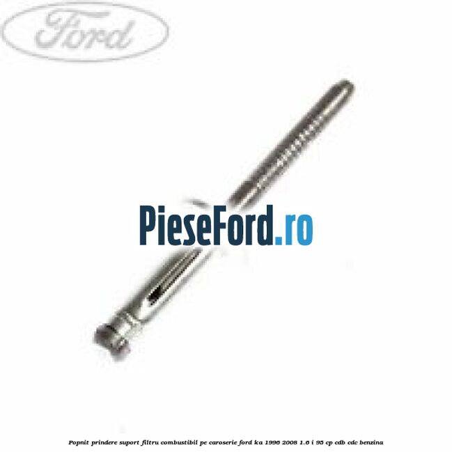 Popnit prindere suport filtru combustibil pe caroserie Ford Ka 1996-2008 1.6 i 95 cp CDB, CDC benzina