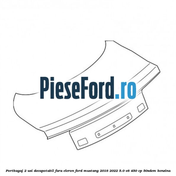 Portbagaj 2 usi decapotabil fara eleron Ford Mustang 2018-2022 5.0 V8 450 cp 50SDEM benzina