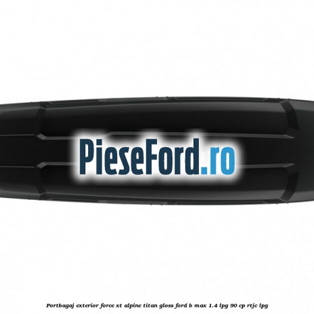 Portbagaj exterior FORCE XT Alpine, Titan Gloss Ford B-Max 1.4 LPG 90 cp RTJC LPG