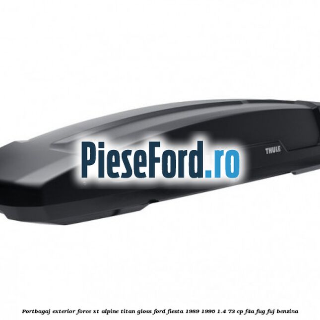 Portbagaj exterior FORCE XT Alpine, Titan Gloss Ford Fiesta 1989-1996 1.4 73 cp F4A, FUG, FUJ benzina
