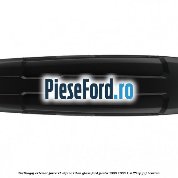 Portbagaj exterior FORCE XT Alpine, Titan Gloss Ford Fiesta 1989-1996 1.4 75 cp FUF benzina