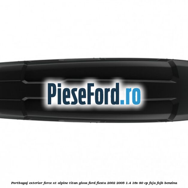 Portbagaj exterior FORCE XT Alpine, Titan Gloss Ford Fiesta 2002-2005 1.4 16V 80 cp FXJA, FXJB benzina