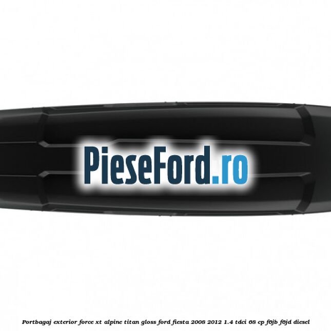 Portbagaj exterior FORCE XT Alpine, Titan Gloss Ford Fiesta 2008-2012 1.4 TDCi 68 cp F6JB, F6JD diesel