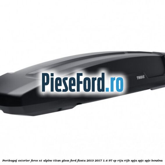 Portbagaj exterior FORCE XT Alpine, Titan Gloss Ford Fiesta 2013-2017 1.4 97 cp RTJA, RTJB, SPJA, SPJC, SPJE benzina