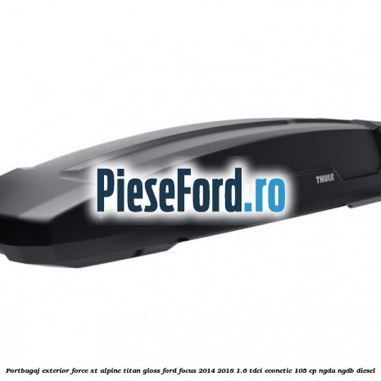 Portbagaj exterior FORCE XT Alpine, Titan Gloss Ford Focus 2014-2018 1.6 TDCi ECOnetic 105 cp Portbagaj exterior FORCE XT Alpine, Titan Gloss Ford Focus 2014-2018 1.6 TDCi ECOnetic 105 cp NGDA, NGDB diesel