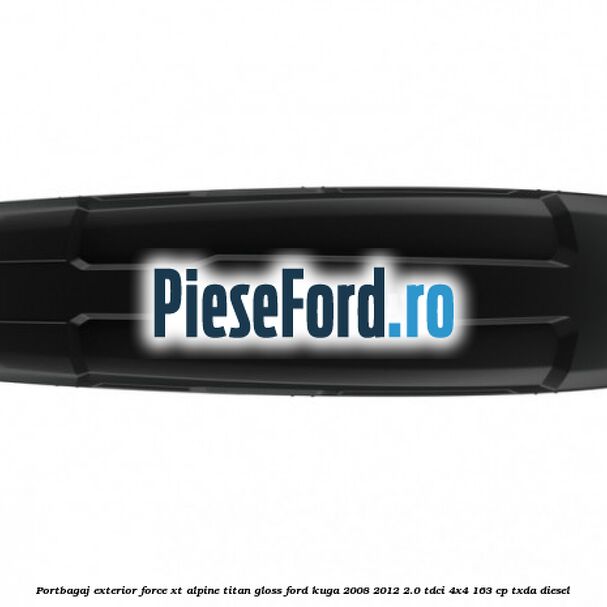 Portbagaj exterior FORCE XT Alpine, Titan Gloss Ford Kuga 2008-2012 2.0 TDCI 4x4 163 cp TXDA diesel