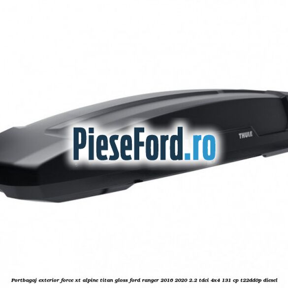 Portbagaj exterior FORCE XT Alpine, Titan Gloss Ford Ranger 2016-2020 2.2 TDCi 4x4 131 cp Portbagaj exterior FORCE XT Alpine, Titan Gloss Ford Ranger 2016-2020 2.2 TDCi 4x4 131 cp T22DD0P diesel