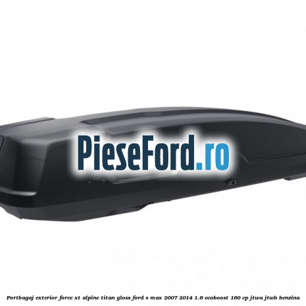 Portbagaj exterior FORCE XT Alpine, Titan Gloss Ford S-Max 2007-2014 1.6 EcoBoost 160 cp JTWA, JTWB benzina