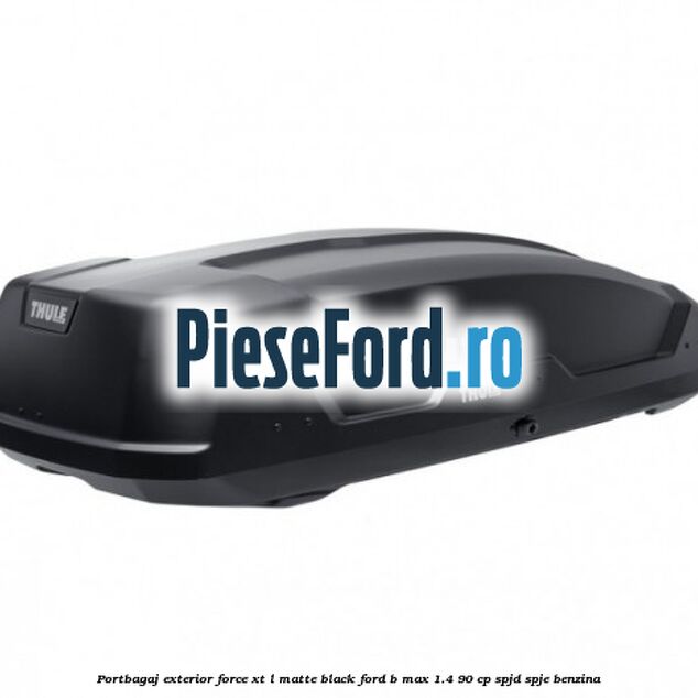 Portbagaj exterior FORCE XT L, matte black Ford B-Max 1.4 90 cp SPJD, SPJE benzina