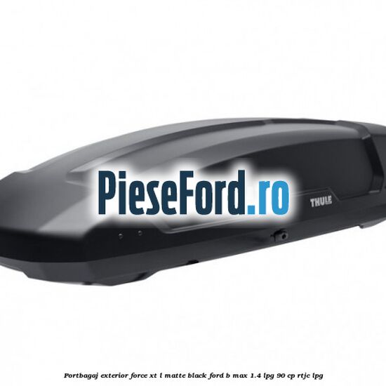 Portbagaj exterior FORCE XT L, matte black Ford B-Max 1.4 LPG 90 cp RTJC LPG
