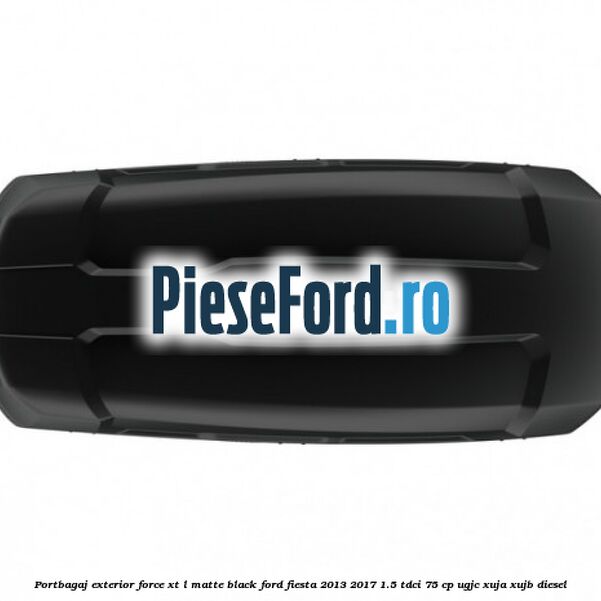 Portbagaj exterior FORCE XT L, matte black Ford Fiesta 2013-2017 1.5 TDCi 75 cp Portbagaj exterior FORCE XT L, matte black Ford Fiesta 2013-2017 1.5 TDCi 75 cp UGJC, XUJA, XUJB diesel