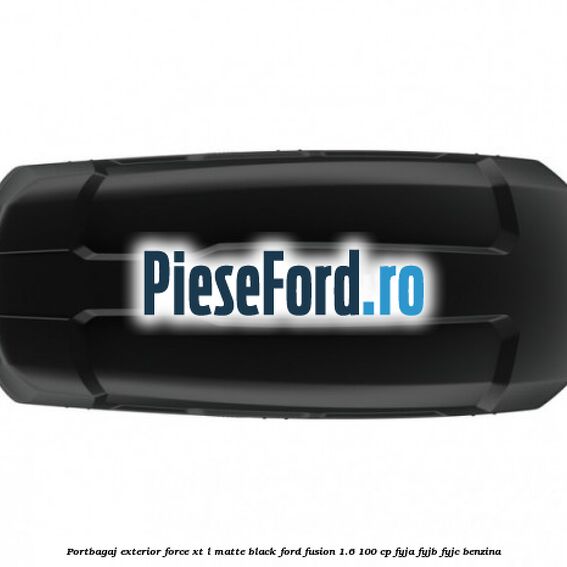 Portbagaj exterior FORCE XT L, matte black Ford Fusion 1.6 100 cp Portbagaj exterior FORCE XT L, matte black Ford Fusion 1.6 100 cp FYJA, FYJB, FYJC benzina