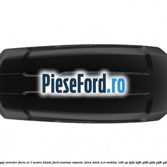 Portbagaj exterior FORCE XT L, matte black Ford Tourneo Custom 2014-2018 2.0 EcoBlue 105 cp Portbagaj exterior FORCE XT L, matte black Ford Tourneo Custom 2014-2018 2.0 EcoBlue 105 cp BJFA, BJFB, YLF6, YLFA, YLFB, YLFS diesel