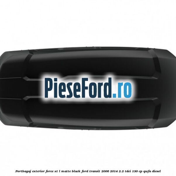 Portbagaj exterior FORCE XT L, matte black Ford Transit 2006-2014 2.2 TDCi 130 cp Portbagaj exterior FORCE XT L, matte black Ford Transit 2006-2014 2.2 TDCi 130 cp QWFA diesel