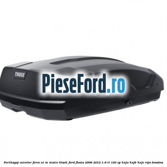 Portbagaj exterior FORCE XT M, matte black Ford Fiesta 2008-2012 1.6 Ti 120 cp Portbagaj exterior FORCE XT M, matte black Ford Fiesta 2008-2012 1.6 Ti 120 cp HXJA, HXJB, HXJE, RVJA benzina