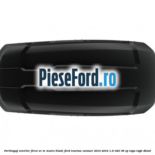 Portbagaj exterior FORCE XT M, matte black Ford Tourneo Connect 2013-2018 1.6 TDCi 95 cp Portbagaj exterior FORCE XT M, matte black Ford Tourneo Connect 2013-2018 1.6 TDCi 95 cp TZGA, TZGB diesel
