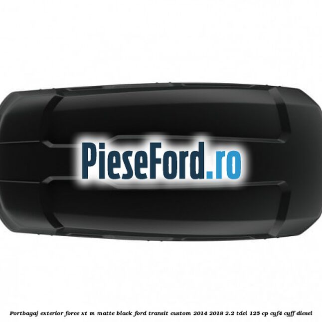 Portbagaj exterior FORCE XT M, matte black Ford Transit Custom 2014-2018 2.2 TDCi 125 cp Portbagaj exterior FORCE XT M, matte black Ford Transit Custom 2014-2018 2.2 TDCi 125 cp CYF4, CYFF diesel