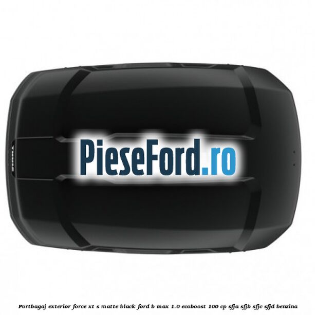 Portbagaj exterior FORCE XT S, matte black Ford B-Max 1.0 EcoBoost 100 cp SFJA, SFJB, SFJC, SFJD benzina