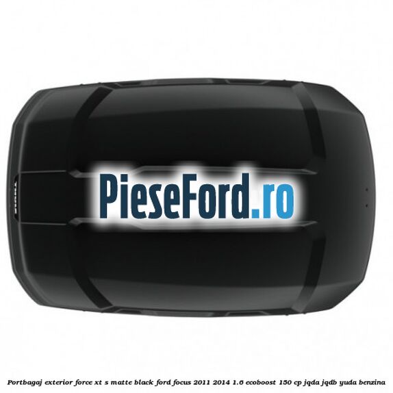 Portbagaj exterior FORCE XT S, matte black Ford Focus 2011-2014 1.6 EcoBoost 150 cp JQDA, JQDB, YUDA benzina