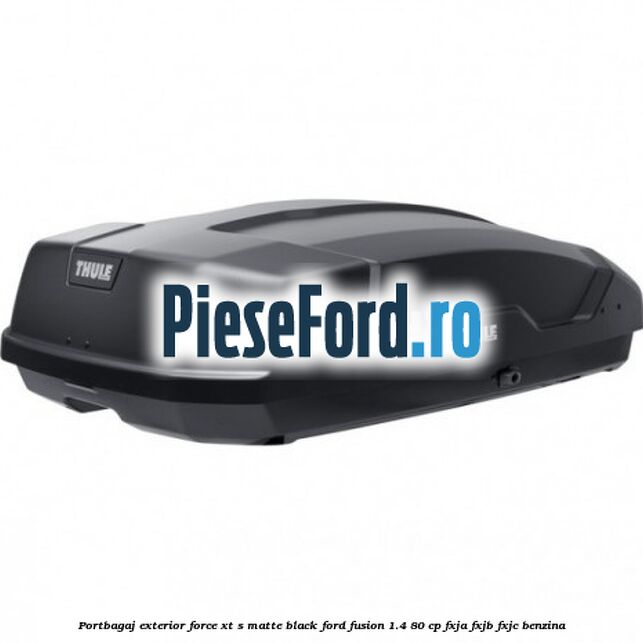 Portbagaj exterior FORCE XT S, matte black Ford Fusion 1.4 80 cp FXJA, FXJB, FXJC benzina