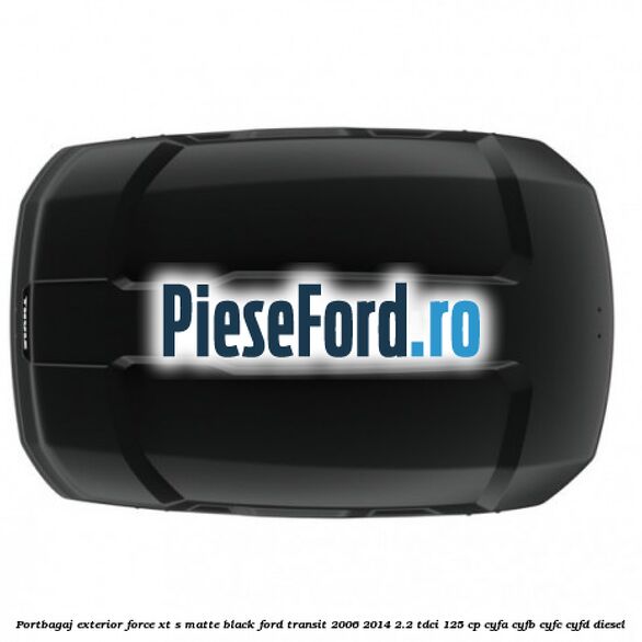 Portbagaj exterior FORCE XT S, matte black Ford Transit 2006-2014 2.2 TDCi 125 cp Portbagaj exterior FORCE XT S, matte black Ford Transit 2006-2014 2.2 TDCi 125 cp CYFA, CYFB, CYFC, CYFD diesel