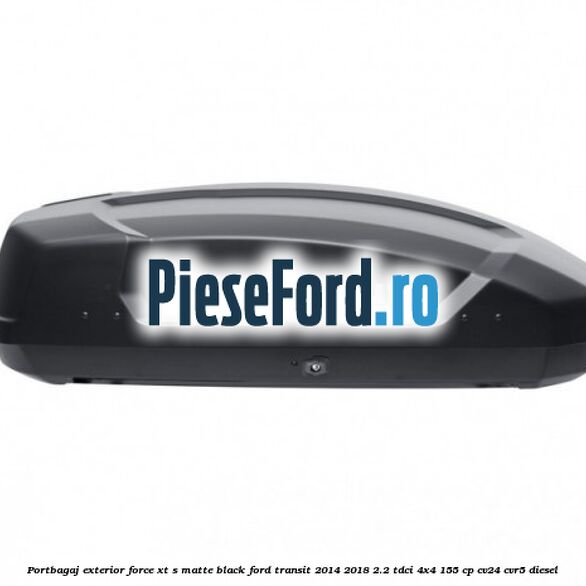 Portbagaj exterior FORCE XT S, matte black Ford Transit 2014-2018 2.2 TDCi 4x4 155 cp Portbagaj exterior FORCE XT S, matte black Ford Transit 2014-2018 2.2 TDCi 4x4 155 cp CV24, CVR5 diesel