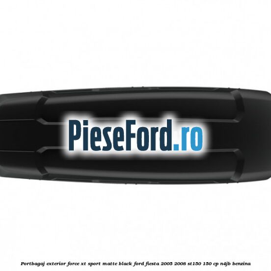 Portbagaj exterior Force XT Sport, matte black Ford Fiesta 2005-2008 ST150 150 cp N4JB benzina