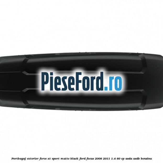 Portbagaj exterior Force XT Sport, matte black Ford Focus 2008-2011 1.4 80 cp ASDA, ASDB benzina