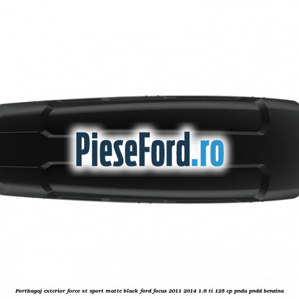 Portbagaj exterior Force XT Sport, matte black Ford Focus 2011-2014 1.6 Ti 125 cp Portbagaj exterior Force XT Sport, matte black Ford Focus 2011-2014 1.6 Ti 125 cp PNDA, PNDD benzina
